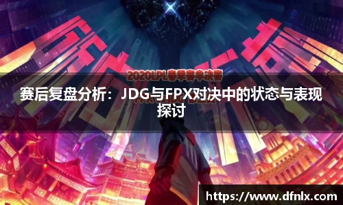 赛后复盘分析：JDG与FPX对决中的状态与表现探讨
