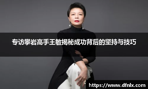 专访攀岩高手王敏揭秘成功背后的坚持与技巧
